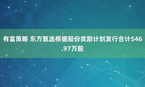 有富策略 东方甄选根据股份奖励计划发行合计546.97万股