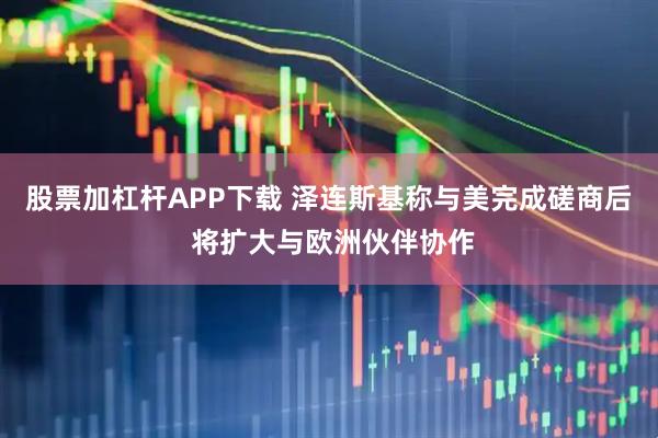 股票加杠杆APP下载 泽连斯基称与美完成磋商后 将扩大与欧洲伙伴协作