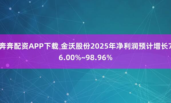 奔奔配资APP下载 金沃股份2025年净利润预计增长76.00%~98.96%