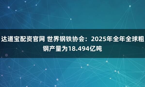 达道宝配资官网 世界钢铁协会：2025年全年全球粗钢产量为18.494亿吨