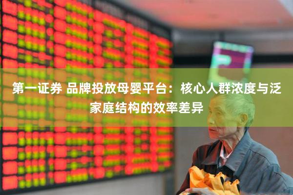第一证券 品牌投放母婴平台：核心人群浓度与泛家庭结构的效率差异