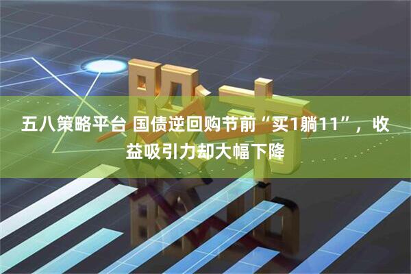 五八策略平台 国债逆回购节前“买1躺11”，收益吸引力却大幅下降